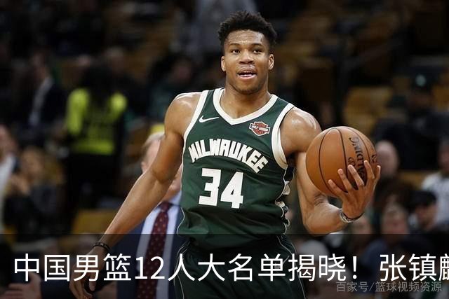 中国男篮12人大名单揭晓！张镇麟落选，崔永熙成功晋级